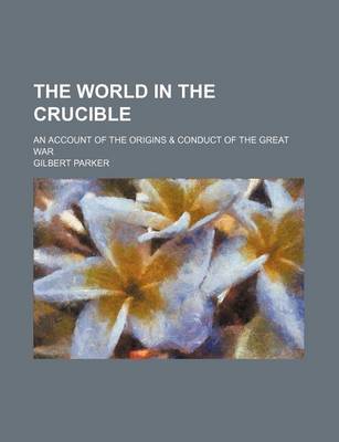 Book cover for The World in the Crucible (Volume 511); An Account of the Origins & Conduct of the Great War