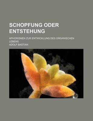 Book cover for Schopfung Oder Entstehung; Aphorismen Zur Entwicklung Des Organischen Lebens