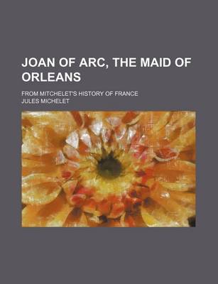 Book cover for Joan of Arc, the Maid of Orleans; From Mitchelet's History of France