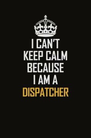 Cover of I Can't Keep Calm Because I Am A Dispatcher