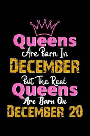 Cover of Queens Are Born In December Real Queens Are Born In December 20 Notebook Birthday Funny Gift