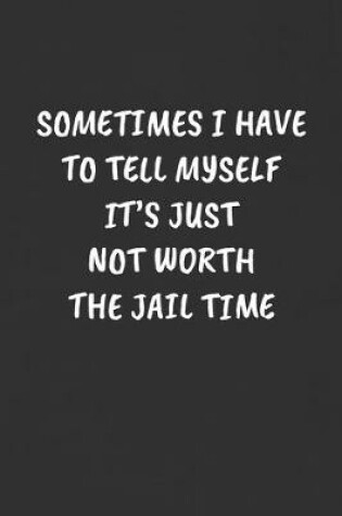 Cover of Sometimes I Have to Tell Myself It's Just Not Worth the Jail Time