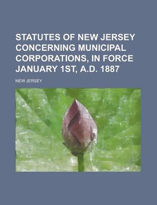 Book cover for Statutes of New Jersey Concerning Municipal Corporations, in Force January 1st, A.D. 1887