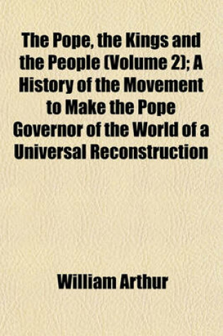 Cover of The Pope, the Kings and the People (Volume 2); A History of the Movement to Make the Pope Governor of the World of a Universal Reconstruction of Society from the Issue of the Syllabus to the Close of the Vatican Council