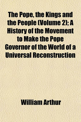 Book cover for The Pope, the Kings and the People (Volume 2); A History of the Movement to Make the Pope Governor of the World of a Universal Reconstruction of Society from the Issue of the Syllabus to the Close of the Vatican Council