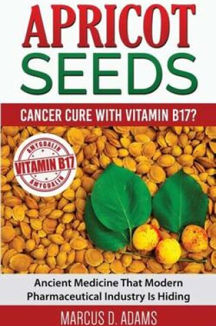 Cover of Apricot Seeds - Cancer Cure with Vitamin B17?