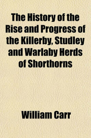 Cover of The History of the Rise and Progress of the Killerby, Studley and Warlaby Herds of Shorthorns