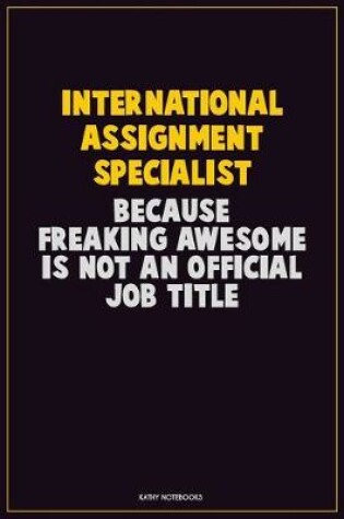 Cover of International Assignment Specialist, Because Freaking Awesome Is Not An Official Job Title