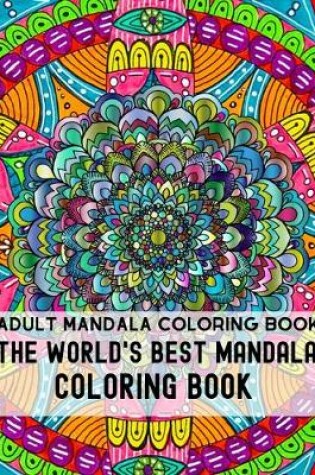 Cover of Adult Mandala Coloring Book The World's Best Mandala Coloring Book