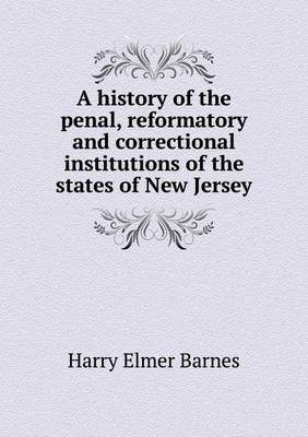 Book cover for A history of the penal, reformatory and correctional institutions of the states of New Jersey