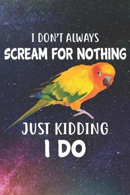 Book cover for I Don't Always Scream For Nothing Just Kidding I Do Notebook Journal