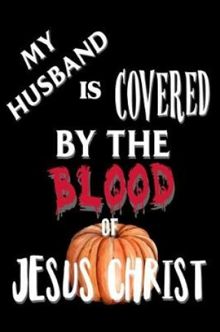 Cover of My Husband Is Covered By The Blood of Jesus Christ