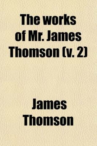 Cover of The Works of Mr. James Thomson (Volume 2); With His Last Corrections and Improvements to Which Is Prefixed, the Life of the Author