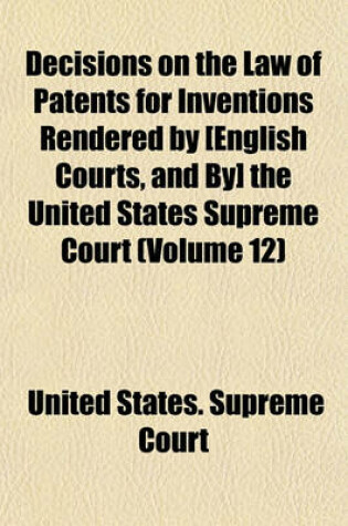 Cover of Decisions on the Law of Patents for Inventions Rendered by [English Courts, and By] the United States Supreme Court Volume 12