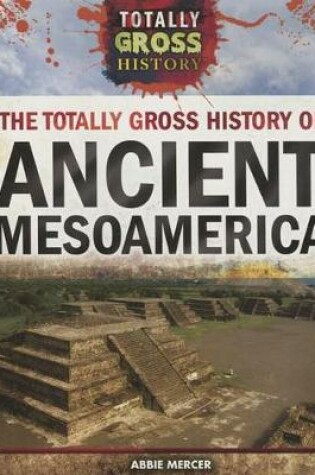 Cover of The Totally Gross History of Ancient Mesoamerica