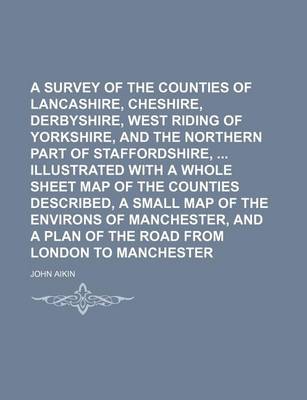 Book cover for A Survey of the Counties of Lancashire, Cheshire, Derbyshire, West Riding of Yorkshire, and the Northern Part of Staffordshire, Illustrated with a Whole Sheet Map of the Counties Described, a Small Map of the Environs of Manchester, and a Plan of the