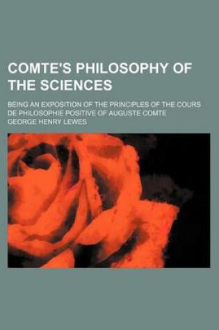 Cover of Comte's Philosophy of the Sciences; Being an Exposition of the Principles of the Cours de Philosophie Positive of Auguste Comte