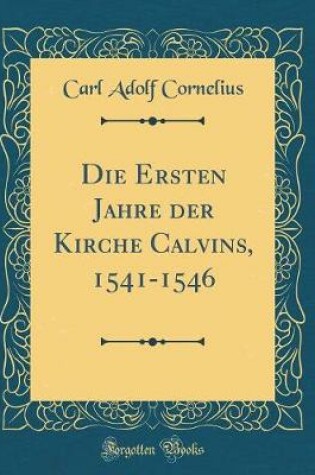 Cover of Die Ersten Jahre Der Kirche Calvins, 1541-1546 (Classic Reprint)