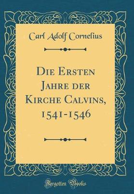 Book cover for Die Ersten Jahre Der Kirche Calvins, 1541-1546 (Classic Reprint)