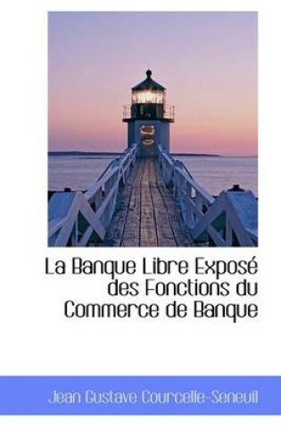 Cover of La Banque Libre Expose Des Fonctions Du Commerce de Banque