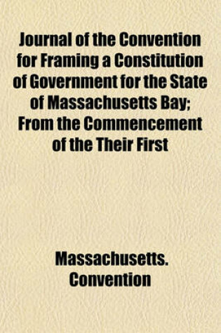 Cover of Journal of the Convention for Framing a Constitution of Government for the State of Massachusetts Bay; From the Commencement of the Their First