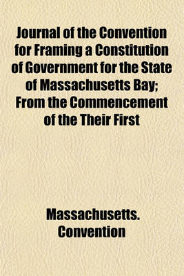 Book cover for Journal of the Convention for Framing a Constitution of Government for the State of Massachusetts Bay; From the Commencement of the Their First