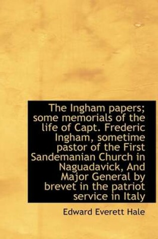 Cover of The Ingham Papers; Some Memorials of the Life of Capt. Frederic Ingham, Sometime Pastor of the First