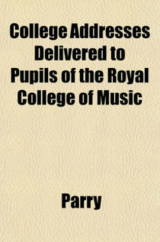 Cover of College Addresses Delivered to Pupils of the Royal College of Music