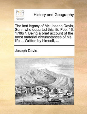 Book cover for The Last Legacy of Mr. Joseph Davis, Senr. Who Departed This Life Feb. 16, 1706/7. Being a Brief Account of the Most Material Circumstances of His Life ... Written by Himself, ...