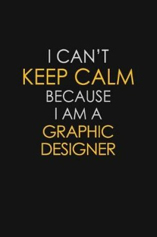 Cover of I Can't Keep Calm Because I Am A Graphic Designer