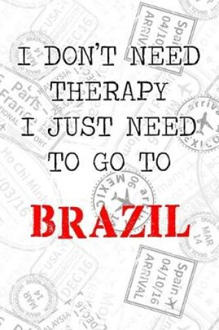 Cover of I Don't Need Therapy I Just Need To Go To Brazil