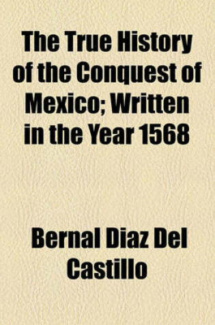 Cover of The True History of the Conquest of Mexico; Written in the Year 1568