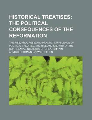 Book cover for Historical Treatises; The Political Consequences of the Reformation. the Rise, Progress, and Practical Influence of Political Theories. the Rise and Growth of the Continental Interests of Great Britain