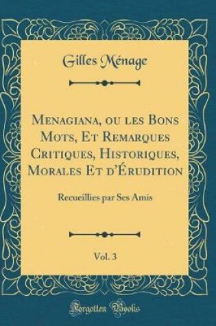 Cover of Menagiana, Ou Les Bons Mots, Et Remarques Critiques, Historiques, Morales Et d'Erudition, Vol. 3