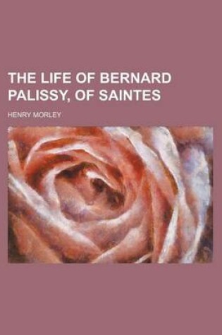 Cover of The Life of Bernard Palissy, of Saintes (Volume 1)