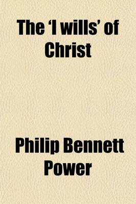 Book cover for The 'i Wills' of Christ; Thoughts Upon Some of the Passages in Which the Words 'i Will' Are Used by Jesus Christ. Thoughts Upon Some of the Passages in Which the Words 'i Will' Are Used by Jesus Christ