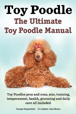 Book cover for Toy Poodles. the Ultimate Toy Poodle Manual. Toy Poodles Pros and Cons, Size, Training, Temperament, Health, Grooming, Daily Care All Included.