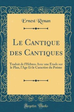 Cover of Le Cantique des Cantiques: Traduit de l'Hébreu Avec une Étude sur le Plan, l'Age Et le Caractère du Poème (Classic Reprint)