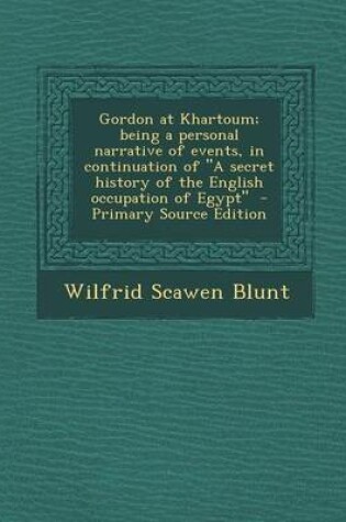 Cover of Gordon at Khartoum; Being a Personal Narrative of Events, in Continuation of a Secret History of the English Occupation of Egypt - Primary Source Ed