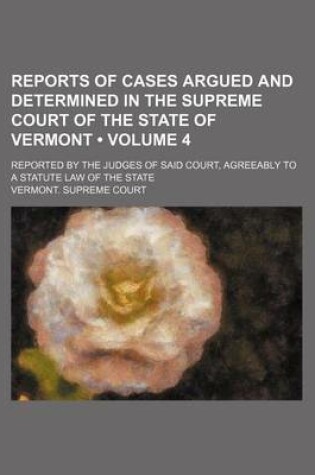 Cover of Reports of Cases Argued and Determined in the Supreme Court of the State of Vermont (Volume 4); Reported by the Judges of Said Court, Agreeably to a Statute Law of the State