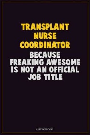 Cover of Transplant nurse coordinator, Because Freaking Awesome Is Not An Official Job Title