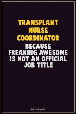 Book cover for Transplant nurse coordinator, Because Freaking Awesome Is Not An Official Job Title