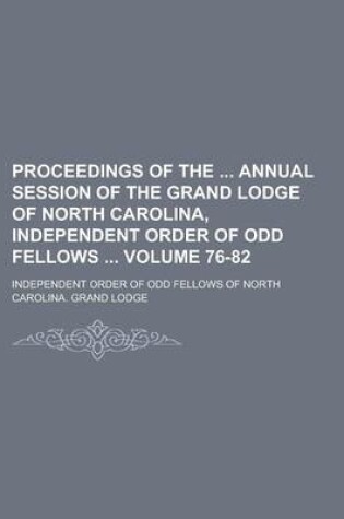 Cover of Proceedings of the Annual Session of the Grand Lodge of North Carolina, Independent Order of Odd Fellows Volume 76-82