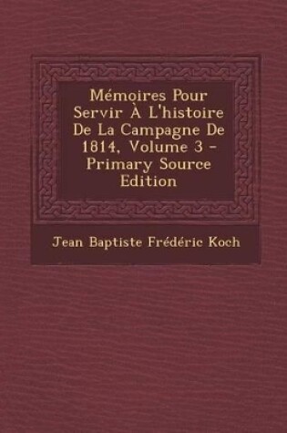 Cover of Memoires Pour Servir A L'Histoire de La Campagne de 1814, Volume 3