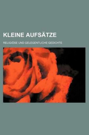 Cover of Kleine Aufsatze; Religiose Und Gelegentliche Gedichte