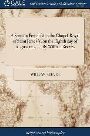 Cover of A Sermon Preach'd in the Chapel-Royal of Saint James's, on the Eighth Day of August 1714. ... by William Reeves