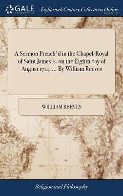 Book cover for A Sermon Preach'd in the Chapel-Royal of Saint James's, on the Eighth Day of August 1714. ... by William Reeves