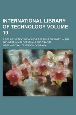 Cover of International Library of Technology Volume 19; A Series of Textbooks for Persons Engaged in the Engineering Professions and Trades