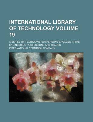 Book cover for International Library of Technology Volume 19; A Series of Textbooks for Persons Engaged in the Engineering Professions and Trades