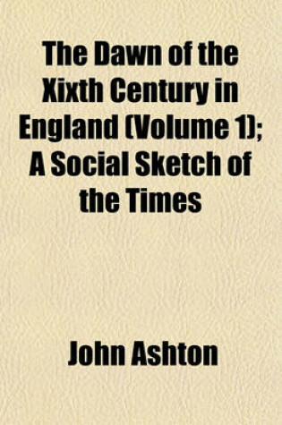 Cover of The Dawn of the Xixth Century in England (Volume 1); A Social Sketch of the Times
